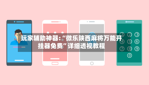 玩家辅助神器:“微乐陕西麻将万能开挂器免费”详细透视教程