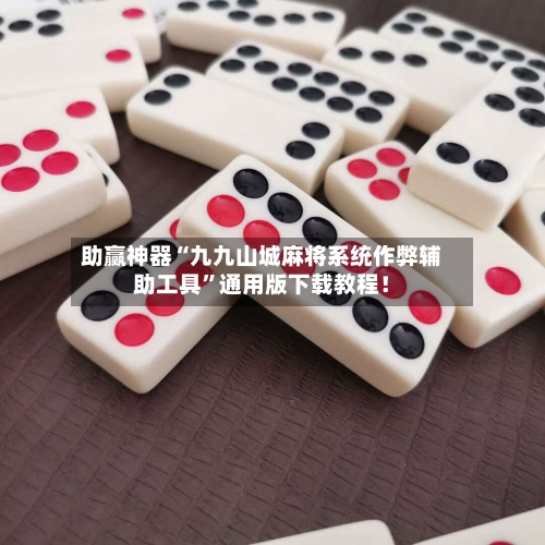 助赢神器“九九山城麻将系统作弊辅助工具”通用版下载教程！