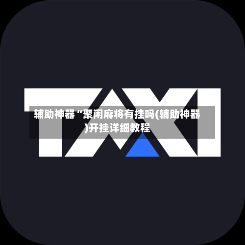 辅助神器“聚闲麻将有挂吗(辅助神器)开挂详细教程-第1张图片
