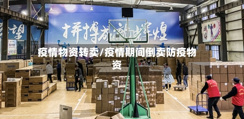 疫情物资转卖/疫情期间倒卖防疫物资