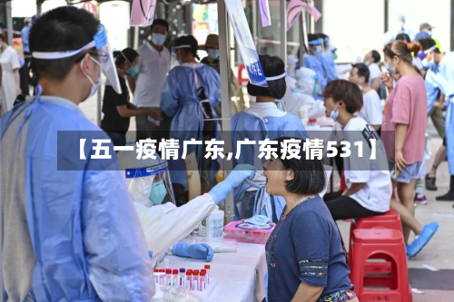 【五一疫情广东,广东疫情531】