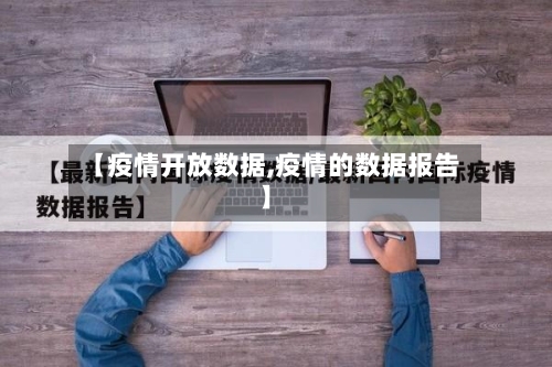 【疫情开放数据,疫情的数据报告】