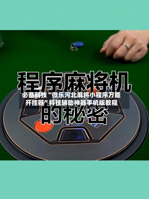 必备科技“微乐河北麻将小程序万能开挂器”科技辅助神器手机版教程