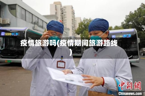 疫情旅游吗(疫情期间旅游路线)