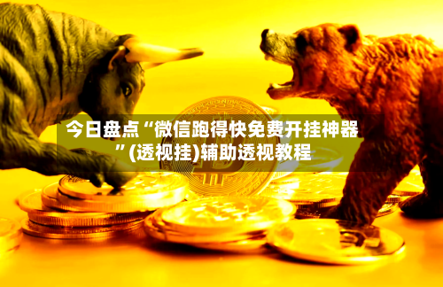 今日盘点“微信跑得快免费开挂神器”(透视挂)辅助透视教程-第1张图片