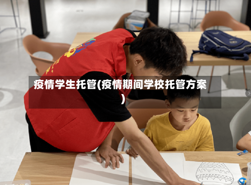 疫情学生托管(疫情期间学校托管方案)-第1张图片