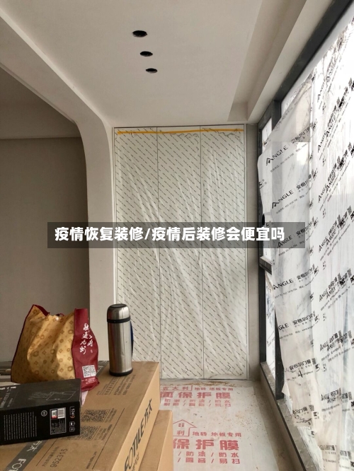 疫情恢复装修/疫情后装修会便宜吗