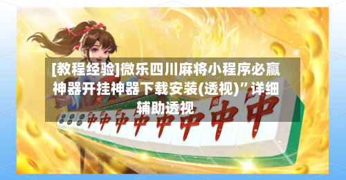[教程经验]微乐四川麻将小程序必赢神器开挂神器下载安装(透视)”详细辅助透视