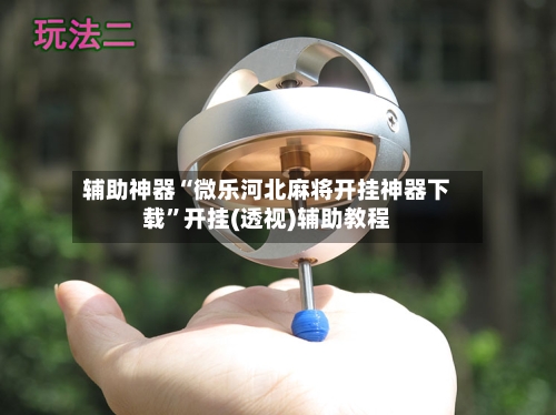 辅助神器“微乐河北麻将开挂神器下载”开挂(透视)辅助教程
