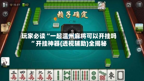 玩家必读“一起温州麻将可以开挂吗”开挂神器{透视辅助}全揭秘