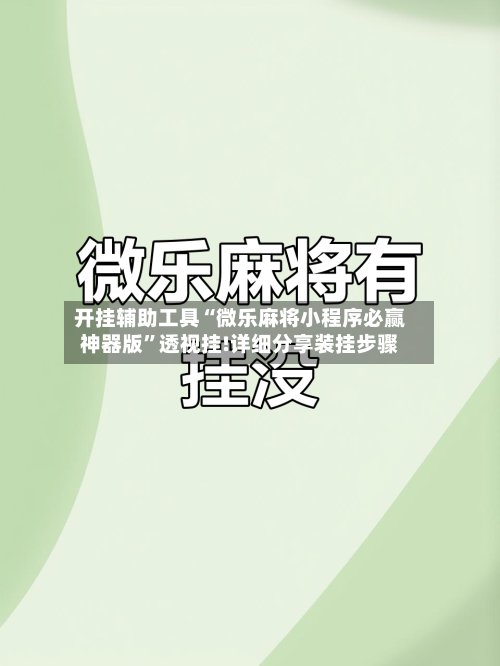 开挂辅助工具“微乐麻将小程序必赢神器版	”透视挂!详细分享装挂步骤-第2张图片