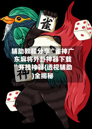 辅助教程分享“雀神广东麻将外卦神器下载”开挂神器{透视辅助}全揭秘