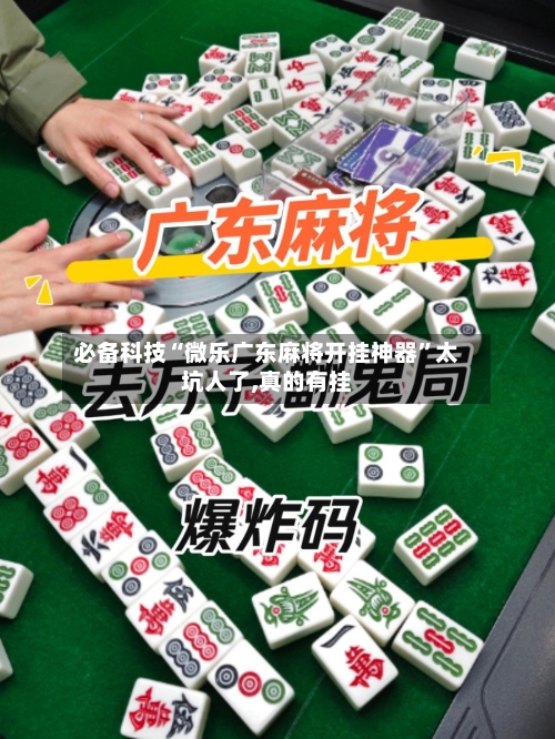 必备科技“微乐广东麻将开挂神器”太坑人了,真的有挂-第1张图片