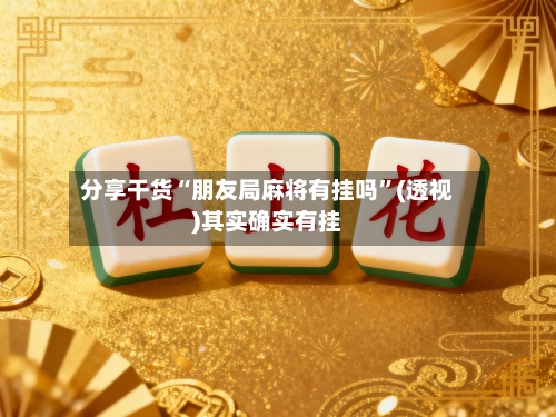 分享干货“朋友局麻将有挂吗	”(透视)其实确实有挂-第1张图片