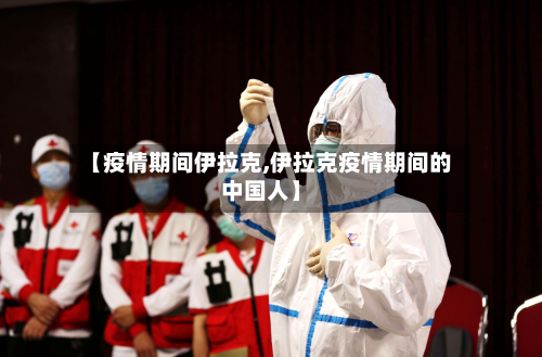【疫情期间伊拉克,伊拉克疫情期间的中国人】-第1张图片