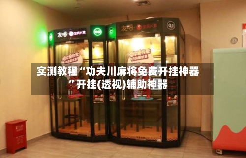 实测教程“功夫川麻将免费开挂神器”开挂(透视)辅助神器