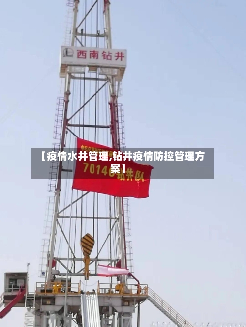 【疫情水井管理,钻井疫情防控管理方案】-第1张图片