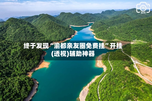 终于发现“渝都亲友圈免费挂”开挂(透视)辅助神器