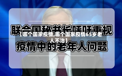 【哪个国家疫情,哪个国家疫情65岁老人不治】