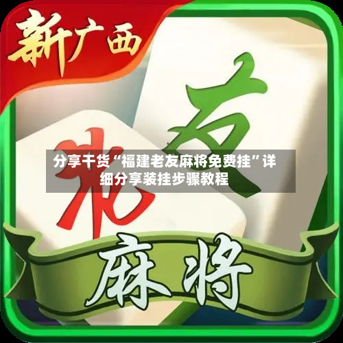 分享干货“福建老友麻将免费挂”详细分享装挂步骤教程-第1张图片