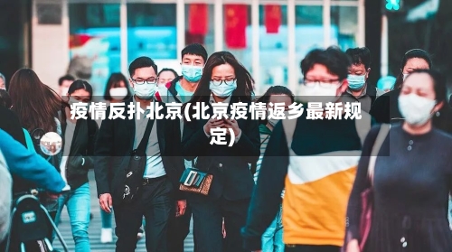 疫情反扑北京(北京疫情返乡最新规定)