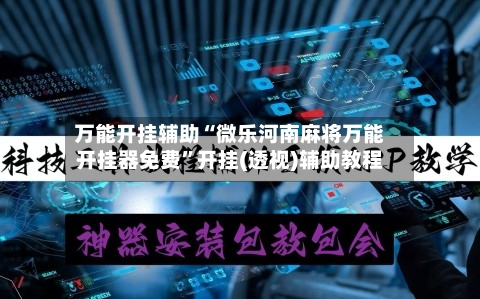 万能开挂辅助“微乐河南麻将万能开挂器免费”开挂(透视)辅助教程