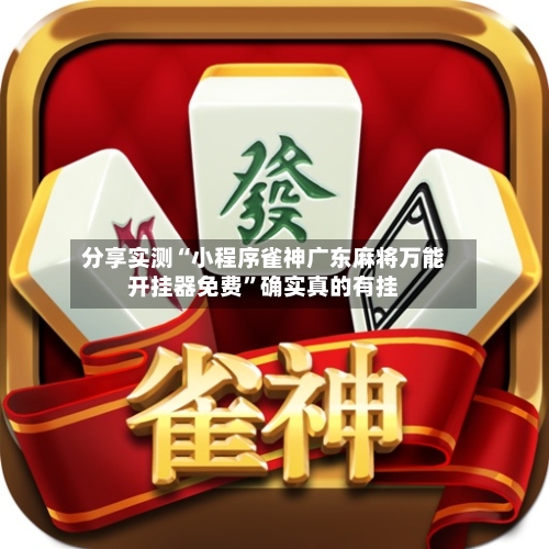 分享实测“小程序雀神广东麻将万能开挂器免费”确实真的有挂-第1张图片