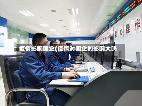 疫情影响国企(疫情对国企的影响大吗)-第1张图片