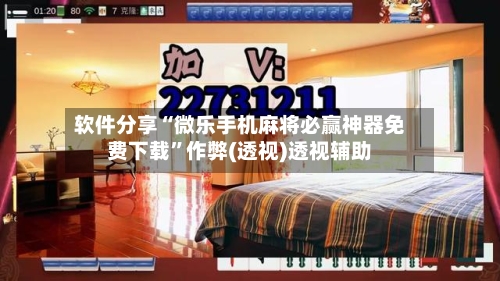 软件分享“微乐手机麻将必赢神器免费下载”作弊(透视)透视辅助