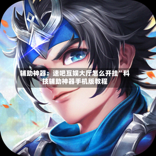 辅助神器：速吧互娱大厅怎么开挂”科技辅助神器手机版教程