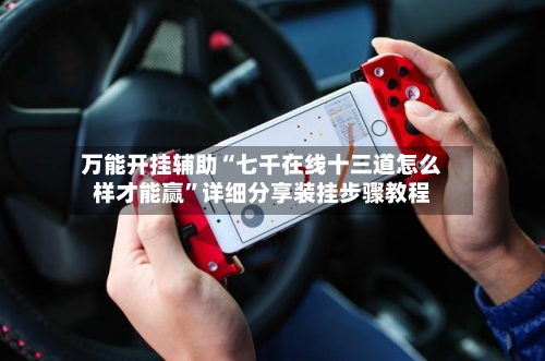 万能开挂辅助“七千在线十三道怎么样才能赢”详细分享装挂步骤教程