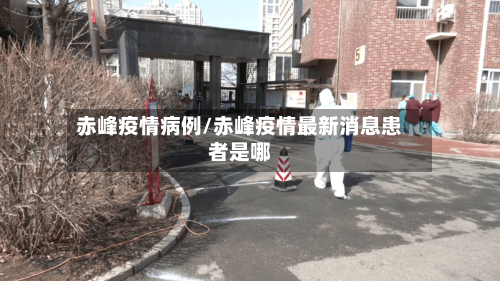 赤峰疫情病例/赤峰疫情最新消息患者是哪
