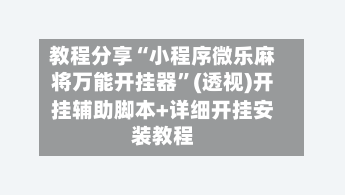 教程分享“小程序微乐麻将万能开挂器”(透视)开挂辅助脚本+详细开挂安装教程