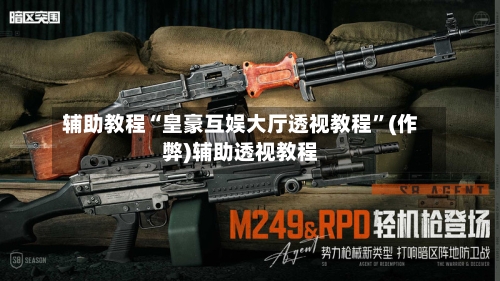 辅助教程“皇豪互娱大厅透视教程”(作弊)辅助透视教程