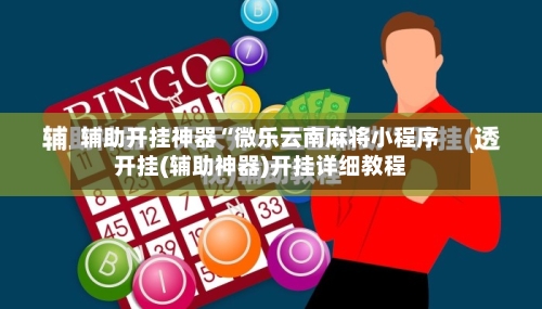 辅助开挂神器“微乐云南麻将小程序开挂(辅助神器)开挂详细教程-第1张图片