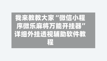 我来教教大家“微信小程序微乐麻将万能开挂器	”详细外挂透视辅助软件教程-第1张图片