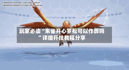 玩家必读“朱雀开心罗松可以作弊吗”详细开挂教程分享