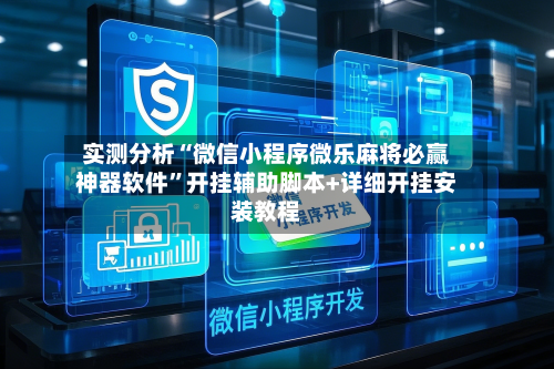 实测分析“微信小程序微乐麻将必赢神器软件”开挂辅助脚本+详细开挂安装教程