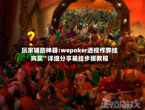 玩家辅助神器:wepoker透视作弊挂购买”详细分享装挂步骤教程