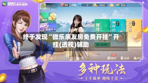 终于发现“微乐亲友房免费开挂	”开挂(透视)辅助-第2张图片