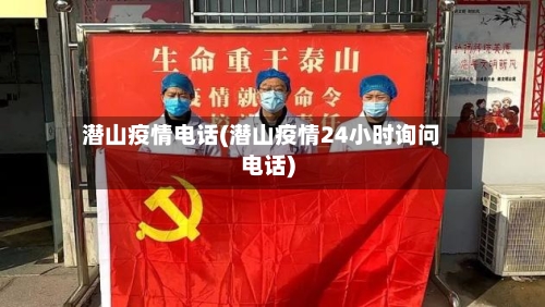 潜山疫情电话(潜山疫情24小时询问电话)-第1张图片