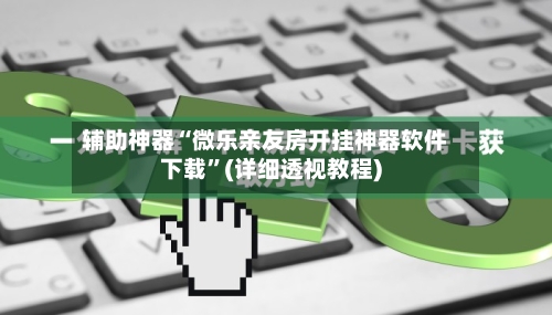 辅助神器“微乐亲友房开挂神器软件下载”(详细透视教程)