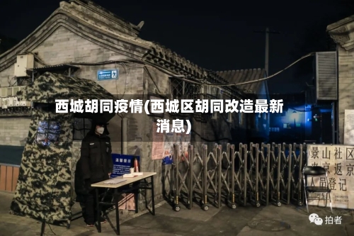 西城胡同疫情(西城区胡同改造最新消息)-第1张图片