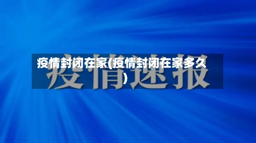 疫情封闭在家(疫情封闭在家多久)