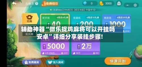 辅助神器“微乐捉鸡麻将可以开挂吗安卓”详细分享装挂步骤!
