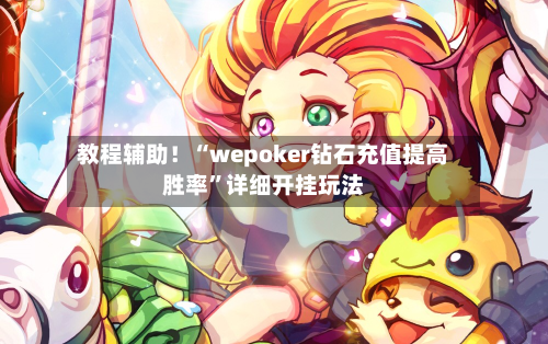 教程辅助！“wepoker钻石充值提高胜率	”详细开挂玩法-第1张图片