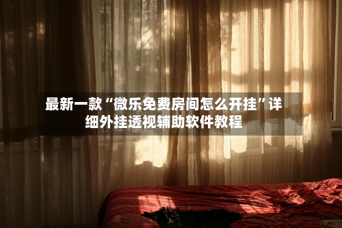 最新一款“微乐免费房间怎么开挂”详细外挂透视辅助软件教程-第1张图片