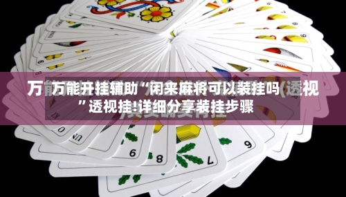 万能开挂辅助“闲来麻将可以装挂吗”透视挂!详细分享装挂步骤-第2张图片