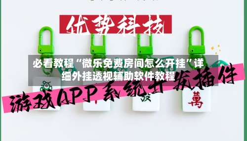 必看教程“微乐免费房间怎么开挂”详细外挂透视辅助软件教程-第3张图片
