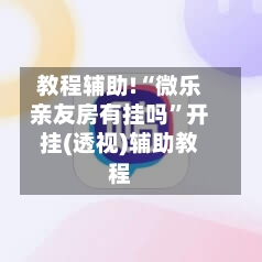 教程辅助!“微乐亲友房有挂吗”开挂(透视)辅助教程